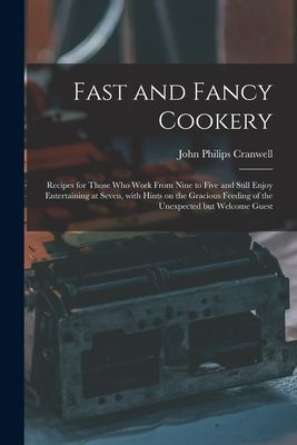 Fast and Fancy Cookery; Recipes for Those Who Work From Nine to Five and Still Enjoy Entertaining at Seven, With Hints on the Gracious Feeding of the Unexpected but Welcome Guest