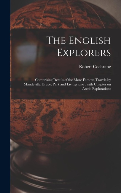 The English Explorers [microform]: Comprising Details of the More Famous Travels by Mandeville, Bruce, Park and Livingstone: With Chapter on Arctic Ex