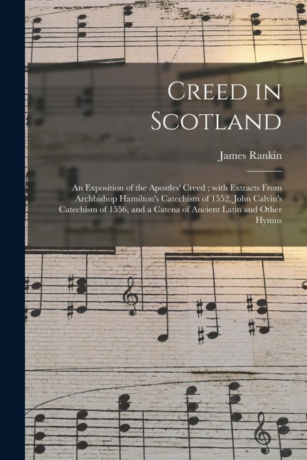 Creed in Scotland: an Exposition of the Apostles Creed; With Extracts From Archbishop Hamiltons Catechism of 1552, John Calvins Catech