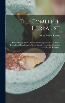 The Complete Herbalist: or the People Their Own Physicians by the Use of Natures Remedies: Describing the Great Curative Properties Found in the Herbal Kingdom.