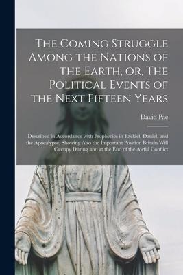 The Coming Struggle Among the Nations of the Earth, or, The Political Events of the Next Fifteen Years [microform]: Described in Accordance With Proph