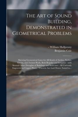 The Art of Sound Building, Demonstrated in Geometrical Problems: Shewing Geometrical Lines for All Kinds of Arches, Niches, Groins, and Twisted Rails,