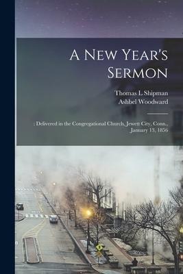 A New Years Sermon: : Delivered in the Congregational Church, Jewett City, Conn., January 13, 1856