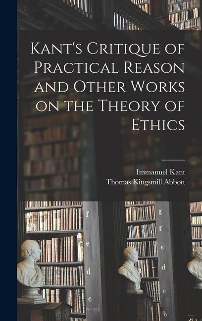 Kants Critique of Practical Reason and Other Works on the Theory of Ethics