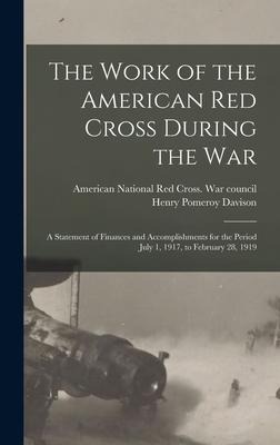 The Work of the American Red Cross During the War: a Statement of Finances and Accomplishments for the Period July 1, 1917, to February 28, 1919