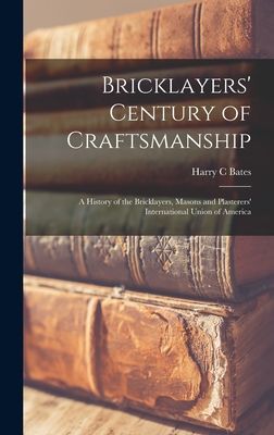 Bricklayers Century of Craftsmanship; a History of the Bricklayers, Masons and Plasterers International Union of America