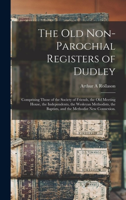 The Old Non-parochial Registers of Dudley: Comprising Those of the Society of Friends, the Old Meeting House, the Independents, the Wesleyan Methodist