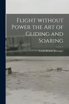 Flight Without Power the Art of Gliding and Soaring
