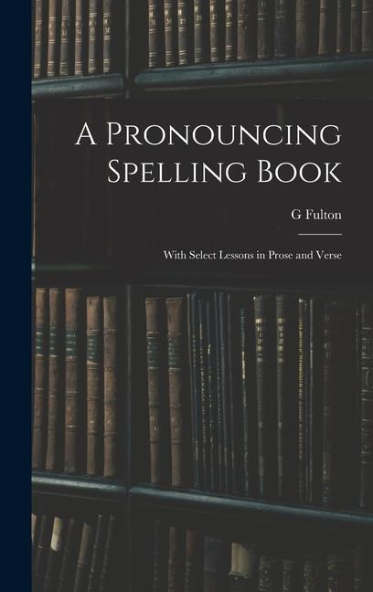 A Pronouncing Spelling Book: With Select Lessons in Prose and Verse
