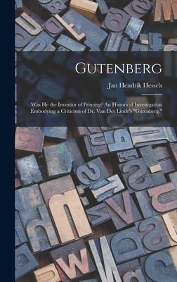 Gutenberg: Was He the Inventor of Printing? An Historical Investigation Embodying a Criticism of Dr. Van Der Linde's "Gutenberg."