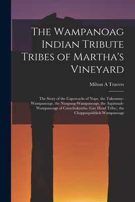 The Wampanoag Indian Tribute Tribes of Martha's Vineyard: the Story of the Capowacks of Nope, the Takemmy-Wampanoags, the Nunpaug-Wampanoags, the Aquinnah-Wampanoags of Catachukutcho (Gay Head Tribe), the Chappaquiddick-Wampanoags