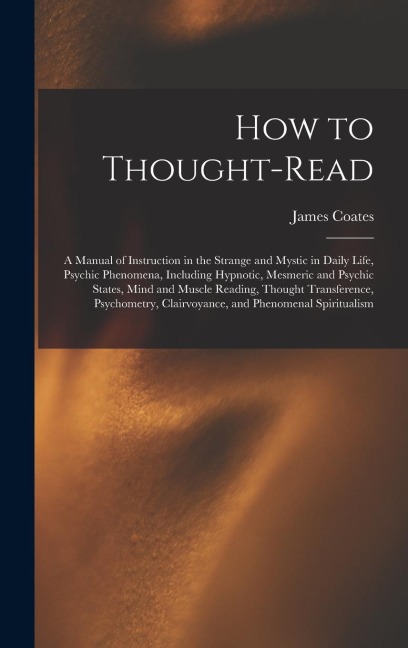 How to Thought-read: a Manual of Instruction in the Strange and Mystic in Daily Life, Psychic Phenomena, Including Hypnotic, Mesmeric and P