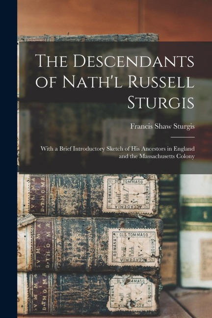 The Descendants of Nath'l Russell Sturgis: With a Brief Introductory Sketch of His Ancestors in England and the Massachusetts Colony