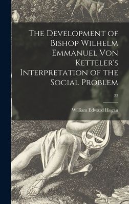 The Development of Bishop Wilhelm Emmanuel Von Kettelers Interpretation of the Social Problem; 22