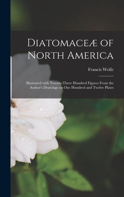 Diatomaceæ of North America [microform]: Illustrated With Twenty-three Hundred Figures From the Authors Drawings on One Hundred and Twelve Plates