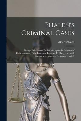 Phalen's Criminal Cases: Being a Selection of Authorities Upon the Subjects of Embezzlement, False Pretenses, Larceny, Robbery, Etc., With Comm