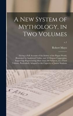 A New System of Mythology, in Two Volumes: Giving a Full Account of the Idoltry of the Pagan World, Illustrated by Analytical Tables, and 50 Elegant C