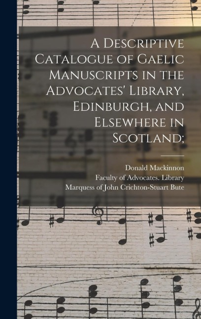 A Descriptive Catalogue of Gaelic Manuscripts in the Advocates Library, Edinburgh, and Elsewhere in Scotland;