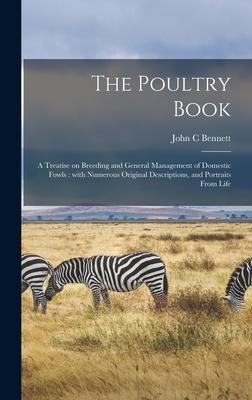 The Poultry Book: a Treatise on Breeding and General Management of Domestic Fowls: With Numerous Original Descriptions, and Portraits From Life