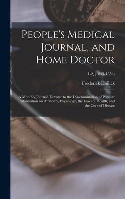 People's Medical Journal, and Home Doctor: a Monthly Journal, Devoted to the Dissemmination of Popular Information on Anatomy, Physiology, the Laws of Health, and the Cure of Disease; 1-2, (1853-1854)