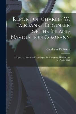 Report of Charles W. Fairbanks, Engineer of the Inland Navigation Company [microform]: Adopted at the Annual Meeting of the Company, Held on the 4th A
