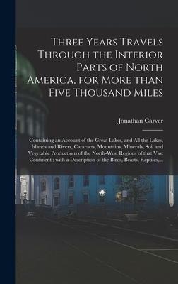 Three Years Travels Through the Interior Parts of North America, for More Than Five Thousand Miles [microform]: Containing an Account of the Great Lakes, and All the Lakes, Islands and Rivers, Cataracts, Mountains, Minerals, Soil and Vegetable...