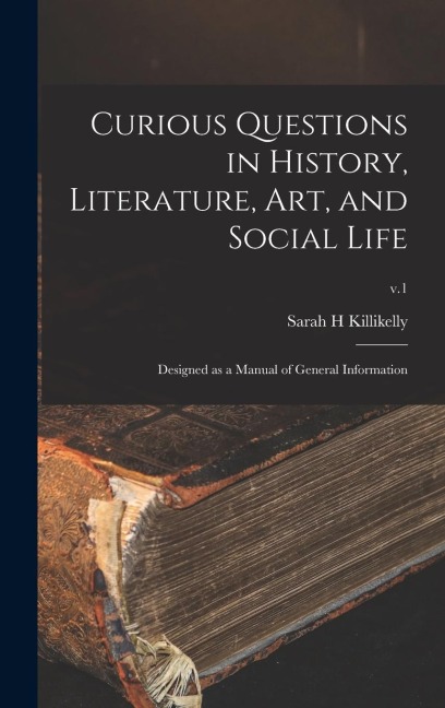 Curious Questions in History, Literature, Art, and Social Life: Designed as a Manual of General Information; v.1
