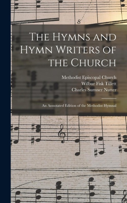 The Hymns and Hymn Writers of the Church: an Annotated Edition of the Methodist Hymnal
