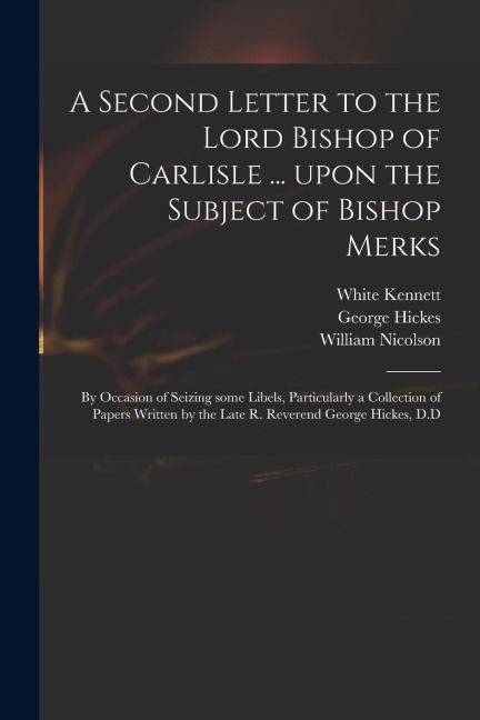 A Second Letter to the Lord Bishop of Carlisle ... Upon the Subject of Bishop Merks: by Occasion of Seizing Some Libels, Particularly a Collection of