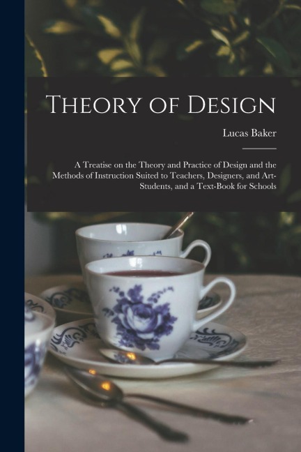 Theory of Design: a Treatise on the Theory and Practice of Design and the Methods of Instruction Suited to Teachers, Designers, and Art-
