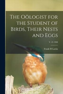 The Oölogist for the Student of Birds, Their Nests and Eggs; v. 25 1908