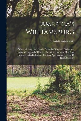 Americas Williamsburg; Why and How the Historic Capital of Virginia, Oldest and Largest of Englands Thirteen American Colonies, Has Been Restored to Its Eighteenth Century Appearance by John D. Rockefeller, Jr.