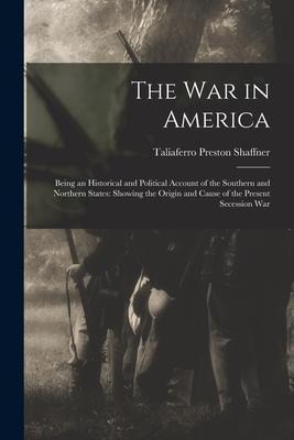 The War in America: Being an Historical and Political Account of the Southern and Northern States: Showing the Origin and Cause of the Present Secession War