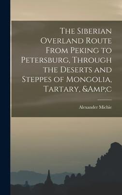 The Siberian Overland Route From Peking to Petersburg, Through the Deserts and Steppes of Mongolia, Tartary, &c