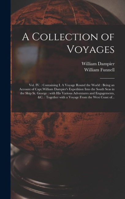 A Collection of Voyages [microform]: Vol. IV.: Containing I. A Voyage Round the World: Being an Account of Capt.William Dampiers Expedition Into the