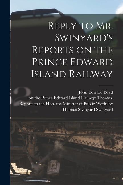 Reply to Mr. Swinyards Reports on the Prince Edward Island Railway [microform]