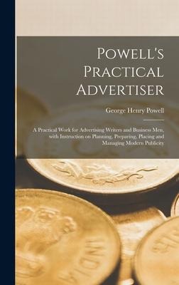 Powells Practical Advertiser [microform]; a Practical Work for Advertising Writers and Business Men, With Instruction on Planning, Preparing, Placing and Managing Modern Publicity