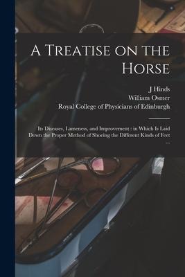 A Treatise on the Horse: Its Diseases, Lameness, and Improvement: in Which is Laid Down the Proper Method of Shoeing the Different Kinds of Feet ...