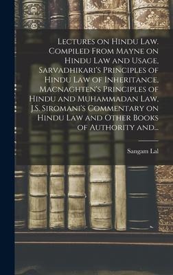 Lectures on Hindu Law. Compiled From Mayne on Hindu Law and Usage, Sarvadhikaris Principles of Hindu Law of Inheritance, Macnaghtens Principles of H