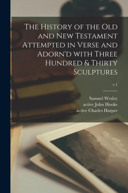 The History of the Old and New Testament Attempted in Verse and Adornd With Three Hundred & Thirty Sculptures; v.1