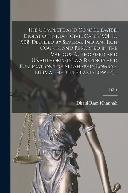 The Complete and Consolidated Digest of Indian Civil Cases 1901 to 1908. Decided by Several Indian High Courts, and Reported in the Various Authorised