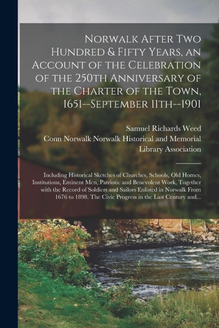 Norwalk After Two Hundred & Fifty Years, an Account of the Celebration of the 250th Anniversary of the Charter of the Town, 1651--September 11th--1901