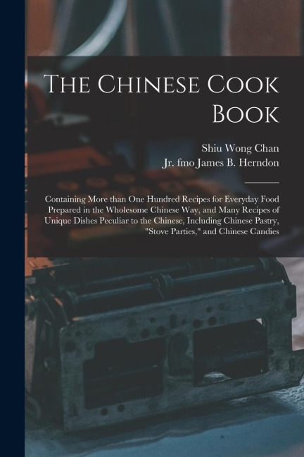 The Chinese Cook Book: Containing More Than One Hundred Recipes for Everyday Food Prepared in the Wholesome Chinese Way, and Many Recipes of