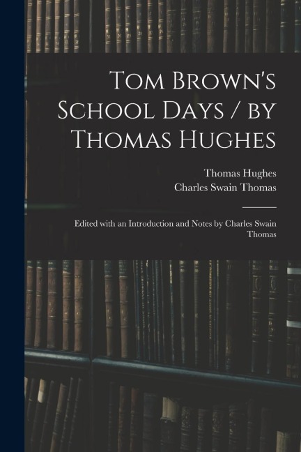 Tom Browns School Days / by Thomas Hughes; Edited With an Introduction and Notes by Charles Swain Thomas