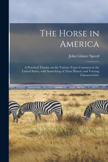 The Horse in America: a Practical Treatise on the Various Types Common in the United States, With Something of Their History and Varying Characteristics