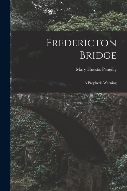 Fredericton Bridge [microform]: a Prophetic Warning