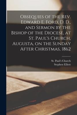 Obsequies of the Rev. Edward E. Ford, D. D., and Sermon by the Bishop of the Diocese, at St. Pauls Church, Augusta, on the Sunday After Christmas, 18
