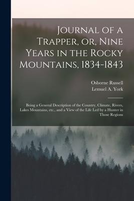 Journal of a Trapper, or, Nine Years in the Rocky Mountains, 1834-1843: Being a General Description of the Country, Climate, Rivers, Lakes Mountains,