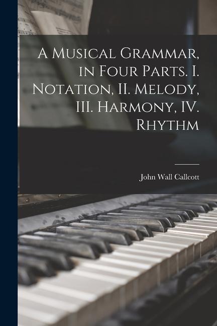 A Musical Grammar, in Four Parts. I. Notation, II. Melody, III. Harmony, IV. Rhythm