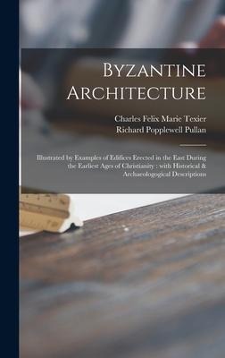 Byzantine Architecture: Illustrated by Examples of Edifices Erected in the East During the Earliest Ages of Christianity: With Historical & Archaeologogical Descriptions